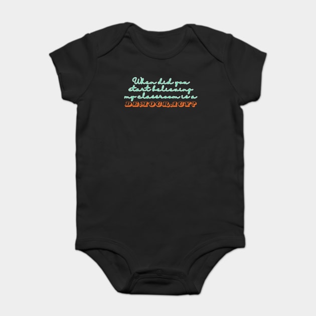 When Did You Start Believing My Classroom Is A Democracy? Baby Bodysuit by The WYLD Tribe